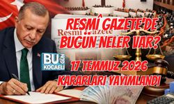 RESMÎ GAZETE'DE BUGÜN NELER VAR? 17 TEMMUZ 2026 KARARLARI YAYIMLANDI