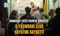 BUNGALOV TATİLİ FACİAYA DÖNÜŞTÜ! 5 YAŞINDAKİ ELVA HAYATINI KAYBETTİ