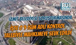 İZMİT BELEDİYESİ SORUŞTURMASINDA İŞTE O 9 İSİM ADLİ KONTROLLE MAHKEMEYE SEVK EDİLDİ