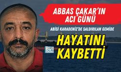 ABBAS ÇAKAR’IN ACI GÜNÜ: ABİSİ KARADENİZ’DE SALDIRILAN GEMİDE HAYATINI KAYBETTİ