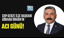 CHP GEBZE İLÇE BAŞKANI GÖKHAN ORHAN’IN ACI GÜNÜ!