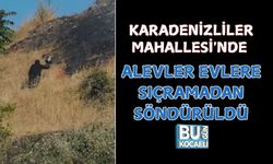 KARADENİZLİLER MAHALLESİ'NDE ALEVLER EVLERE SIÇRAMADAN SÖNDÜRÜLDÜ