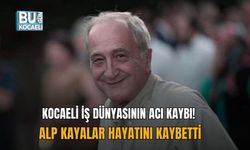 KOCAELİ İŞ DÜNYASININ ACI KAYBI! ALP KAYALAR HAYATINI KAYBETTİ