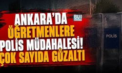 ANKARA'DA ÖĞRETMENLERE POLİS MÜDAHALESİ! ÇOK SAYIDA GÖZALTI