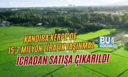 KANDIRA KERPE’DE 15,7 MİLYON LİRALIK TAŞINMAZ İCRADAN SATIŞA ÇIKARILDI