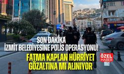 SON DAKİKA! İZMİT BELEDİYESİNE POLİS OPERASYONU: FATMA KAPLAN HÜRRİYET GÖZALTINA MI ALINIYOR?