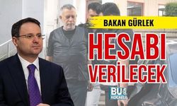 BAKAN GÜRLEK: HESABI VERİLECEK