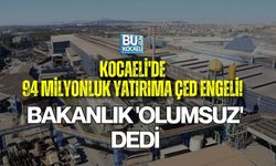 KOCAELİ'DE 94 MİLYONLUK YATIRIMA ÇED ENGELİ! BAKANLIK 'OLUMSUZ' DEDİ