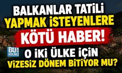 BALKANLAR TATİLİ YAPMAK İSTEYENLERE KÖTÜ HABER! O İKİ ÜLKE İÇİN VİZESİZ DÖNEM BİTİYOR MU?