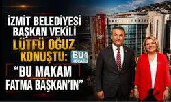 İZMİT BELEDİYESİ BAŞKAN VEKİLİ LÜTFÜ OĞUZ KONUŞTU: “BU MAKAM FATMA BAŞKAN’IN”