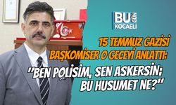 15 TEMMUZ GAZİSİ BAŞKOMİSER O GECEYİ ANLATTI: "BEN POLİSİM, SEN ASKERSİN; BU HUSUMET NE?"