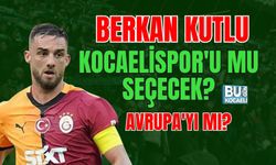 BERKAN KUTLU KOCAELİSPOR'U MU SEÇECEK, AVRUPA'YI MI?