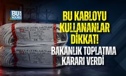 BU KABLOYU KULLANANLAR DİKKAT! BAKANLIK TOPLATMA KARARI VERDİ