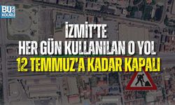 İZMİT’TE HER GÜN KULLANILAN O YOL 12 TEMMUZ’A KADAR KAPALI