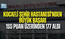 KOCAELİ ŞEHİR HASTANESİ’NDEN BÜYÜK BAŞARI: 180 PUAN ÜZERİNDEN 177 ALDI