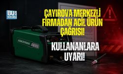 ÇAYIROVA MERKEZLİ FİRMADAN ACİL ÜRÜN ÇAĞRISI! KULLANANLARA UYARI
