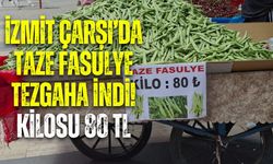 İZMİT ÇARŞI’DA TAZE FASULYE TEZGAHA İNDİ! KİLOSU 80 TL
