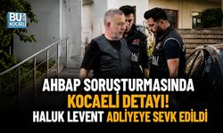 KOCAELİ’YE DE UZANAN AHBAP OPERASYONUNDA YENİ GELİŞME: HALUK LEVENT ADLİYEDE