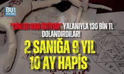 “CİNLER KAN İSTİYOR” YALANIYLA 130 BİN TL DOLANDIRDILAR! 2 SANIĞA 9 YIL 10 AY HAPİS