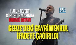 HALUK LEVENT SORUŞTURMASINDA KOCAELİ DETAYI! GEBZE’DEKİ GAYRİMENKUL İFADEYE ÇAĞIRILDI
