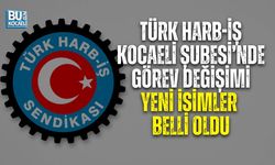 TÜRK HARB-İŞ KOCAELİ ŞUBESİ’NDE GÖREV DEĞİŞİMİ: YENİ İSİMLER BELLİ OLDU