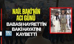 NAİL BAKİ’NİN ACI GÜNÜ: BABASI HAYRETTİN BAKİ HAYATINI KAYBETTİ