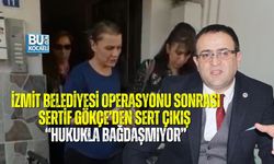 İZMİT BELEDİYESİ OPERASYONU SONRASI SERTİF GÖKÇE’DEN SERT ÇIKIŞ: “HUKUKLA BAĞDAŞMIYOR”