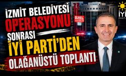 İZMİT BELEDİYESİ OPERASYONU SONRASI İYİ PARTİ’DEN OLAĞANÜSTÜ TOPLANTI