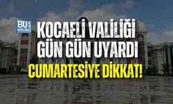 KOCAELİ VALİLİĞİ GÜN GÜN UYARDI: CUMARTESİYE DİKKAT!
