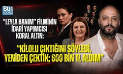 “LEYLA HANIM” FİLMİNİN İDARİ YAPIMCISI KORAL ALTIN: “KİLOLU ÇIKTIĞINI SÖYLEDİ, YENİDEN ÇEKTİK; 800 BİN TL ALDIM”