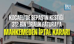 KOCAELİ’DE SEPAŞ’IN KESTİĞİ 312 BİN LİRALIK FATURAYA MAHKEMEDEN İPTAL KARARI