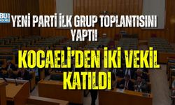 YENİ PARTİ İLK GRUP TOPLANTISINI YAPTI: KOCAELİ’DEN İKİ VEKİL KATILDI