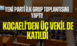 YENİ PARTİ İLK GRUP TOPLANTISINI YAPTI: KOCAELİ’DEN ÜÇ VEKİL DE KATILDI
