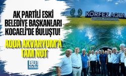 AK PARTİLİ ESKİ BELEDİYE BAŞKANLARI KOCAELİ’DE BULUŞTU! AQUA AKVARYUM’A TAM NOT