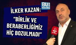 İLKER KAZAN: “BİRLİK VE BERABERLİĞİMİZ HİÇ BOZULMADI”