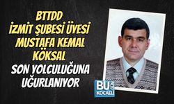 BTTDD İZMİT ŞUBESİ ÜYESİ MUSTAFA KEMAL KÖKSAL HAYATINI KAYBETTİ