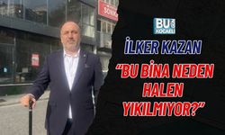 İLKER KAZAN “BU BİNA NEDEN HALEN YIKILMIYOR?”