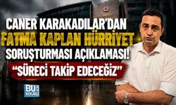 CANER KARAKADILAR’DAN FATMA KAPLAN HÜRRİYET SORUŞTURMASI AÇIKLAMASI! “SÜRECİ TAKİP EDECEĞİZ”