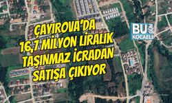 ÇAYIROVA’DA 16,7 MİLYON LİRALIK TAŞINMAZ İCRADAN SATIŞA ÇIKIYOR