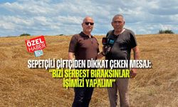 SEPETÇİLİ ÇİFTÇİDEN DİKKAT ÇEKEN MESAJ: “BİZİ SERBEST BIRAKSINLAR, İŞİMİZİ YAPALIM”
