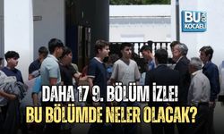 DAHA 17 9. BÖLÜM İZLE! BU BÖLÜMDE NELER OLACAK?