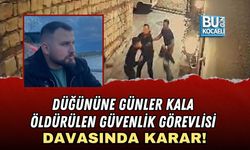 DÜĞÜNÜNE GÜNLER KALA ÖLDÜRÜLEN GÜVENLİK GÖREVLİSİ DAVASINDA KARAR!