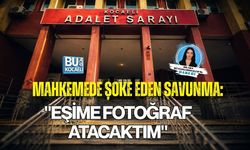 MAHKEMEDE ŞOKE EDEN SAVUNMA: "EŞİME FOTOĞRAF ATACAKTIM"