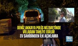 DENİZ AKKAYA POLİS NEZARETİNDE VİLLADAN TAHLİYE EDİLDİ! EV SAHİBİNDEN İLK AÇIKLAMA