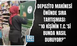 DEPOZİTO MAKİNESİ ÖNÜNDE SIRA TARTIŞMASI: “10 KİŞİNİN T.C.’Sİ BUNDA NASIL DURUYOR?”
