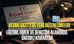 RESMİ GAZETE’DE YENİ DÜZENLEMELER! EĞİTİM, EMEK VE DENETİM ALANINDA ÖNEMLİ KARARLAR