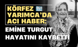 KÖRFEZ YARIMCA’DA ACI HABER: EMİNE TURGUT HAYATINI KAYBETTİ