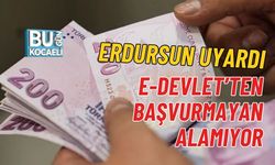 ERDURSUN UYARDI: E-DEVLET’TEN BAŞVURMAYAN ALAMIYOR