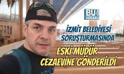 İZMİT BELEDİYESİ SORUŞTURMASINDAESKİ MÜDÜR CEZAEVİNE GÖNDERİLDİ