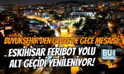 BÜYÜKŞEHİR'DEN GEBZE'DE GECE MESAİSİ: ESKİHİSAR FERİBOT YOLU ALT GEÇİDİ YENİLENİYOR!